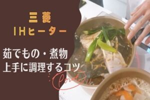三菱IHヒーターで煮ものや茹でものを上手に調理するためのポイント