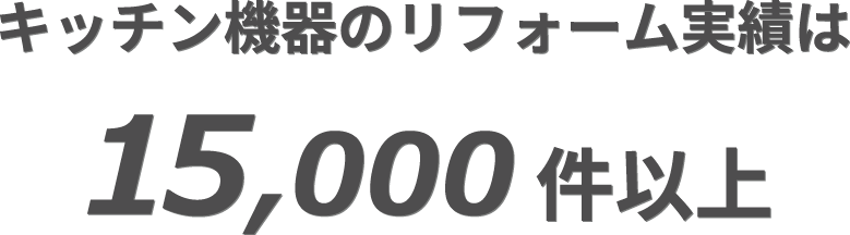 キッチン機器のリフォーム実績は15,000件以上